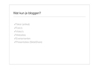 Wat kun je bloggen?


✓Tekst (artikel)
✓Foto’s
✓Video’s
✓Websites
✓Evenementen
✓Presentaties (SlideShare)
 