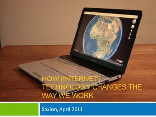 How (Internet) Technologychanges the way we work Saxion, April 2011 