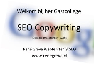Welkom bij het Gastcollege SEO Copywriting Maandag 19 september - Zwolle René Greve Webteksten & SEO www.renegreve.nl 