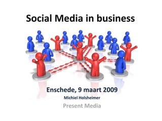 Social Media in business




    Enschede, 9 maart 2009
         Michiel Holsheimer
         Present Media
 