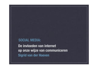 SOCIAL MEDIA:
De invloeden van internet
op onze wijze van communiceren
Sigrid van der Hoeven
 
