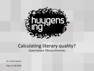 Date: 25-09-2018
Dr. Corina Koolen
Calculating literary quality?
Guest lecture Tilburg University
 