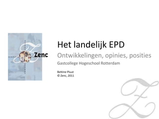 Het landelijk EPD Ontwikkelingen, opinies, posities Gastcollege Hogeschool Rotterdam Bettine Pluut © Zenc, 2011  