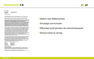 Persbericht 1.0




                    • Mailbox naar Mailboxverkeer

                    • Eenzijdige communicatie

                    • Effectiviteit wordt gemeten obv advertentiewaarde

                    • Weinig invloed op vervolg




Gastcollege VU
 