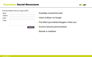 Voordelen Social Newsroom


                        • Duidelijke contactinformatie

                        • Goed vindbaar via Google

                        • Pull-effect (journalisten/bloggers vinden jou)

                        • Enorme toename persverzoeken

                        • Bezoek is meetbaar




Gastcollege VU
 