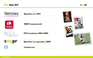 Wie ben ik?


                 Oprichter in 1997




                 HBO Communicatie




                 PR Consultant 2007-2009



                 Oprichter in september 2009


                 @josgovaart




Gastcollege VU
 