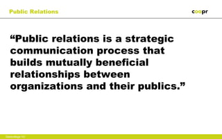 Public Relations




   “Public relations is a strategic
   communication process that
   builds mutually beneficial
   relationships between
   organizations and their publics.”



Gastcollege VU
 