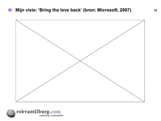 Mijn visie: ‘Bring the love back’ (bron: Microsoft, 2007)   18
 