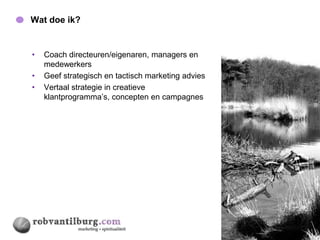 Wat doe ik?                                         19




•   Coach directeuren/eigenaren, managers en
    medewerkers
•   Geef strategisch en tactisch marketing advies
•   Vertaal strategie in creatieve
    klantprogramma’s, concepten en campagnes
 