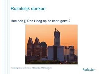 Ruimtelijk denken
Hoe heb jij Den Haag op de kaart gezet?

Gastcollege Jene van der Heide - 19 december 2013 Windesheim
26

 