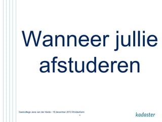 Wanneer jullie
afstuderen
Gastcollege Jene van der Heide - 19 december 2013 Windesheim
33

 