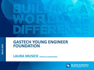 March2014
PROCESS ENGINEERINGLAURA MUSICK
GASTECH YOUNG ENGINEER
FOUNDATION
 