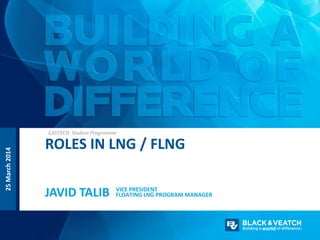 25March2014
VICE PRESIDENT
FLOATING LNG PROGRAM MANAGERJAVID TALIB
ROLES IN LNG / FLNG
GASTECH Student Programme
 