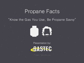 Propane Facts
“Know the Gas You Use, Be Propane Savvy”
Presentation by:
 