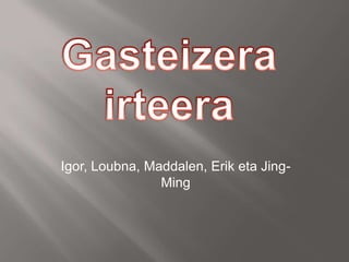Igor, Loubna, Maddalen, Erik eta Jing-
Ming
 