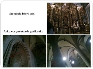 Erretaula barrokoa:
Arku eta gurutzada gotikoak:
 