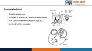 Respiratory Equipment
• Breathing apparatus
• Provides an independent source of breathable air
• Self Contained Breathing Apparatus (SCBA)
• Air line breathing apparatus
 