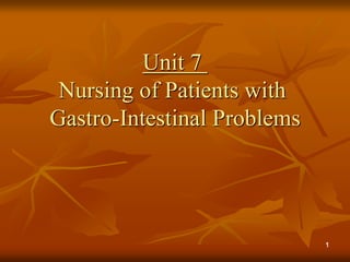 1
Unit 7
Nursing of Patients with
Gastro-Intestinal Problems
 