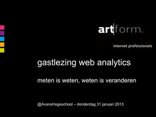 gastlezing web analytics
meten is weten, weten is veranderen


@AvansHogeschool – donderdag 31 januari 2013
 