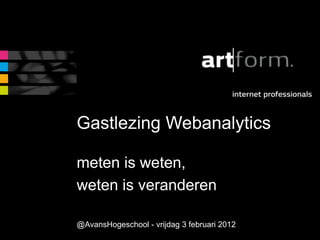 Gastlezing Webanalytics
meten is weten,
weten is veranderen
@AvansHogeschool - vrijdag 3 februari 2012
 