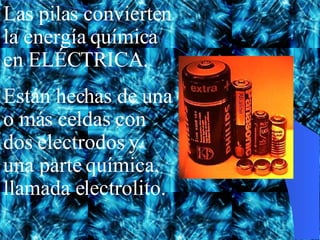 Las pilas convierten la energía química en ELÉCTRICA. Están hechas de una o más celdas con dos electrodos y una parte química, llamada electrolito.