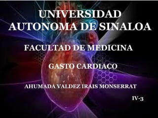 UNIVERSIDAD
AUTONOMA DE SINALOA
  FACULTAD DE MEDICINA

        GASTO CARDIACO

  AHUMADA VALDEZ IRAIS MONSERRAT

                              IV-3
 