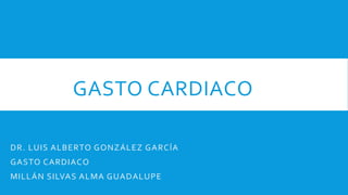 GASTO CARDIACO
DR. LUIS ALBERTO GONZÁLEZ GARCÍA
GASTO CARDIACO
MILLÁN SILVAS ALMA GUADALUPE
 
