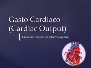 {
Gasto Cardiaco
(Cardiac Output)
Guillermo Arturo González Villagómez
 