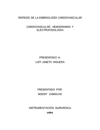 SÍNTESIS DE LA EMBRIOLOGÍA CARDIOVASCULAR
CARDIOVASCULAR, HEMODINAMIA Y
ELECTROFISIOLOGIA
PRESENTADO A:
LIDY JANETH HIGUERA
PRESENTADO POR:
NOEMY CAMACHO
INSTRUMENTACIÓN QUIRURGICa
udes
 