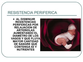 RESISTENCIA PERIFERICA AL DISMINUIR RESISTENCIAS PERIFERICAS POR RELAJACION DE ARTERIOLAS AUMENTANDO EL DIAMETRO DE LOS VASOS Y QUE FLUYA MAYOR CANTIDAD DE SANGRE QUE CONTENGA 02 Y NUTRIENTES 