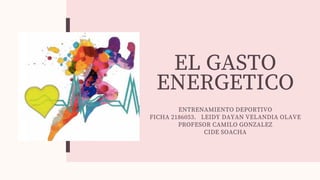 EL GASTO
ENERGETICO
ENTRENAMIENTO DEPORTIVO
FICHA 2186053. LEIDY DAYAN VELANDIA OLAVE
PROFESOR CAMILO GONZALEZ
CIDE SOACHA
 