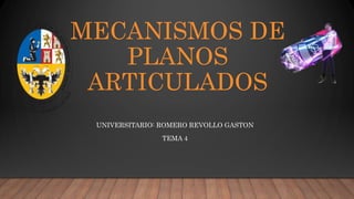 UNIVERSITARIO: ROMERO REVOLLO GASTON
TEMA 4
MECANISMOS DE
PLANOS
ARTICULADOS
 