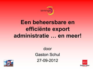 Een beheersbare en
   efficiënte export
administratie … en meer!

           door
       Gaston Schul
        27-09-2012
 