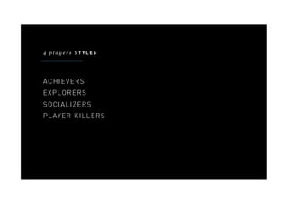 4 players STYLES




ACHIEVERS
EXPLORERS
SOCIALIZERS
PLAYER KILLERS
 