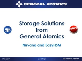 1May 2017 Igor Sfiligoi
Nirvana and EasyHSM
Storage Solutions
from
General Atomics
 