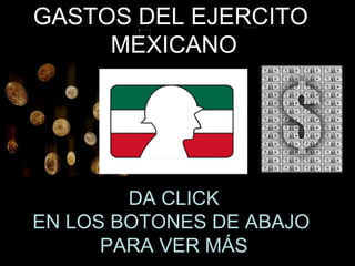 GASTOS DEL EJERCITO  MEXICANO DA CLICK EN LOS BOTONES DE ABAJO  PARA VER MÁS 