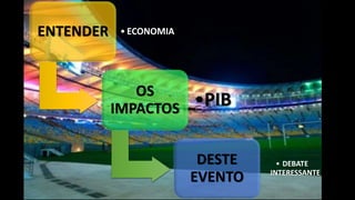 ENTENDER • ECONOMIA
OS
IMPACTOS •PIB
DESTE
EVENTO
• DEBATE
INTERESSANTE
 