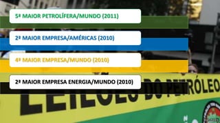5ª MAIOR PETROLÍFERA/MUNDO (2011)
2ª MAIOR EMPRESA/AMÉRICAS (2010)
4ª MAIOR EMPRESA/MUNDO (2010)
2ª MAIOR EMPRESA ENERGIA/MUNDO (2010)
 