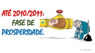 ATÉ 2010/2011:
FASE DE
PROSPERIDADE.
 