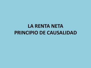 LA	RENTA	NETA
PRINCIPIO DE CAUSALIDAD
 