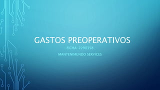 GASTOS PREOPERATIVOS
FICHA: 2290358
MANTENIMUNDO SERVICES
 