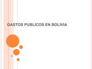 GASTOS PUBLICOS EN BOLIVIA

 