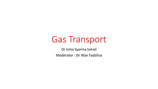 Gas Transport
Dr Isma Syarina Ismail
Moderator : Dr Wan Fadzlina
 