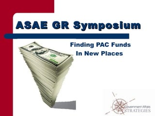 ASAE GR SymposiumASAE GR Symposium
Finding PAC Funds
In New Places
 