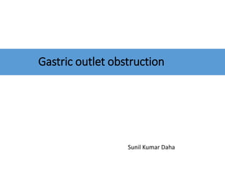 Gastric outlet obstruction
Sunil Kumar Daha
 