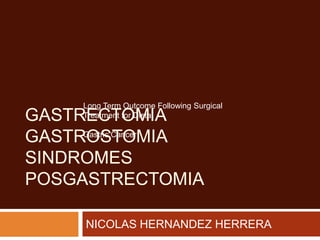 GASTRECTOMIA
GASTROSTOMIA
SINDROMES
POSGASTRECTOMIA
NICOLAS HERNANDEZ HERRERA
Long Term Outcome Following Surgical
Treatment for Distal
Gastric Cancer
 