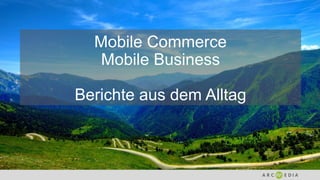 Mobile Commerce
Mobile Business
Berichte aus dem Alltag
 