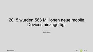 M-Commerce
2015 wurden 563 Millionen neue mobile
Devices hinzugefügt
(Quelle: Cisco)
 