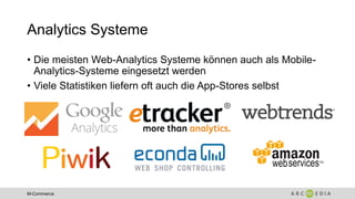 M-Commerce
Analytics Systeme
• Die meisten Web-Analytics Systeme können auch als Mobile-
Analytics-Systeme eingesetzt werden
• Viele Statistiken liefern oft auch die App-Stores selbst
 