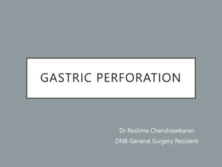 GASTRIC PERFORATION
Dr Reshma Chandrasekaran
DNB General Surgery Resident
 
